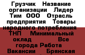 Грузчик › Название организации ­ Лидер Тим, ООО › Отрасль предприятия ­ Товары народного потребления (ТНП) › Минимальный оклад ­ 20 000 - Все города Работа » Вакансии   . Брянская обл.